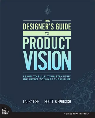 Le guide du concepteur sur la vision du produit : Apprenez à développer votre influence stratégique pour façonner l'avenir - The Designer's Guide to Product Vision: Learn to Build Your Strategic Influence to Shape the Future