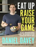 Eat Up, Raise Your Game - 100 recettes faciles et nutritives pour vous aider à être plus performant les jours d'exercice et les jours de repos - Eat Up, Raise Your Game - 100 easy, nutritious recipes to help you perform better on exercise days and rest days