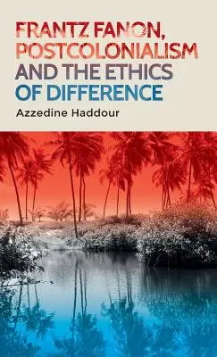 Frantz Fanon, le postcolonialisme et l'éthique de la différence - Frantz Fanon, Postcolonialism and the Ethics of Difference