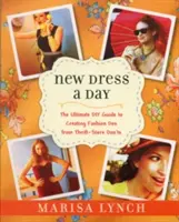 Nouvelle robe par jour : Le guide ultime du bricolage pour créer des tenues de mode à partir de ce qui ne l'est pas dans les magasins d'occasion - New Dress a Day: The Ultimate DIY Guide to Creating Fashion Dos from Thrift-Store Don'ts