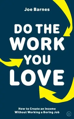 Faites le travail que vous aimez : Comment créer un revenu sans avoir un travail ennuyeux - Do the Work You Love: How to Create an Income Without Working a Boring Job