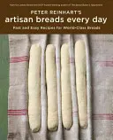 Peter Reinhart's Artisan Breads Every Day : Recettes rapides et faciles pour des pains de classe mondiale - Peter Reinhart's Artisan Breads Every Day: Fast and Easy Recipes for World-Class Breads