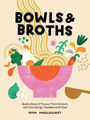 Bols et bouillons : Créez un bol de saveurs à partir de rien, avec des boulettes, des nouilles, etc. - Bowls and Broths: Build a Bowl of Flavour from Scratch, with Dumplings, Noodles, and More