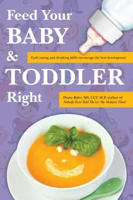 Nourrissez bien votre bébé et votre tout-petit : Savoir manger et boire dès le plus jeune âge pour un développement optimal - Feed Your Baby and Toddler Right: Early Eating and Drinking Skills Encourage the Best Development