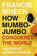 Comment le charabia a conquis le monde - Une brève histoire des illusions modernes - How Mumbo-Jumbo Conquered the World - A Short History of Modern Delusions