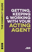 Obtenir, garder et travailler avec son agent : Le guide compact - Getting, Keeping and Working with your Agent: The Compact Guide