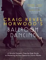 La danse de salon de Craig Revel Horwood : Un guide étape par étape pour maîtriser tous vos mouvements de danse préférés. - Craig Revel Horwood's Ballroom Dancing: A Strictly Fantastic Step-By-Step Guide to Mastering All Your Favourite Dance Moves