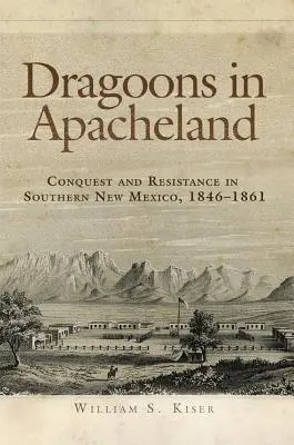 Dragoons in Apacheland : Conquête et résistance dans le sud du Nouveau-Mexique, 1846-1861 - Dragoons in Apacheland: Conquest and Resistance in Southern New Mexico, 1846-1861