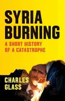 La Syrie en feu : Brève histoire d'une catastrophe - Syria Burning: A Short History of a Catastrophe