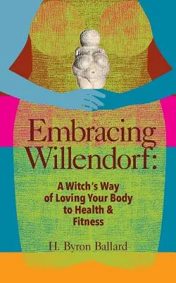Embrasser Willendorf : Une méthode de sorcière pour aimer son corps jusqu'à ce qu'il soit en bonne santé et en pleine forme - Embracing Willendorf: A Witch's Way of Loving Your Body to Health and Fitness