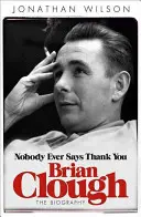 Brian Clough : Personne ne dit jamais merci : La biographie - Brian Clough: Nobody Ever Says Thank You: The Biography