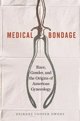 La servitude médicale : Race, genre et origines de la gynécologie américaine - Medical Bondage: Race, Gender, and the Origins of American Gynecology