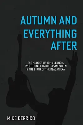 L'automne et tout ce qui s'ensuit : L'assassinat de John Lennon, l'évolution de Bruce Springsteen et la naissance de l'ère Reagan - Autumn and Everything After: The Murder of John Lennon, Evolution of Bruce Springsteen and the Birth of the Reagan Era