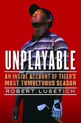 Unplayable : Un compte-rendu de la saison la plus tumultueuse de Tiger - Unplayable: An Inside Account of Tiger's Most Tumultuous Season