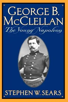 George B. McClellan : le jeune Napoléon - George B. McClellan: The Young Napoleon