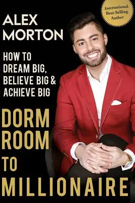 Du dortoir au millionnaire : Comment rêver en grand, croire en grand et réaliser en grand - Dorm Room to Millionaire: How to Dream Big, Believe Big & Achieve Big