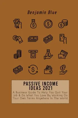 Idées de revenus passifs 2021 : Un guide d'affaires pour vous aider à quitter votre emploi et à faire ce que vous aimez en travaillant selon vos propres conditions, n'importe où dans le monde. - Passive Income Ideas 2021: A Business Guide To Help You Quit Your Job & Do What You Love By Working On Your Own Terms Anywhere In The World