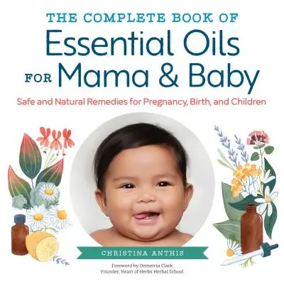 Le livre complet des huiles essentielles pour maman et bébé : Des remèdes sûrs et naturels pour la grossesse, l'accouchement et les enfants - The Complete Book of Essential Oils for Mama and Baby: Safe and Natural Remedies for Pregnancy, Birth, and Children