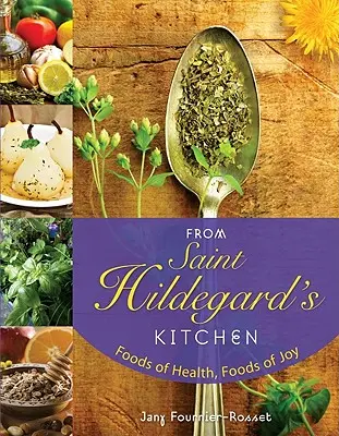 De la cuisine de Sainte Hildegarde : Les aliments de la santé, les aliments de la joie - From Saint Hildegard's Kitchen: Foods of Health, Foods of Joy