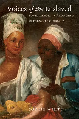 Les voix des esclaves : L'amour, le travail et la nostalgie en Louisiane française - Voices of the Enslaved: Love, Labor, and Longing in French Louisiana