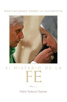 El Misterio de la Fe (le mystère de la foi - édition espagnole) : Meditaciones Sobre La Eucaristia (Méditations sur l'Eucharistie) = Le mystère de la foi - El Misterio de la Fe (the Mystery of Faith - Spanish Edition): Meditaciones Sobre La Eucaristia (Meditations on the Eucharist) = The Mystery of Faith