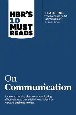 Hbr's 10 Must Reads on Communication (avec l'article vedette The Necessary Art of Persuasion, par Jay A. Conger) - Hbr's 10 Must Reads on Communication (with Featured Article the Necessary Art of Persuasion, by Jay A. Conger)