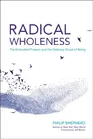 La plénitude radicale : Le présent incarné et la grâce ordinaire de l'être - Radical Wholeness: The Embodied Present and the Ordinary Grace of Being