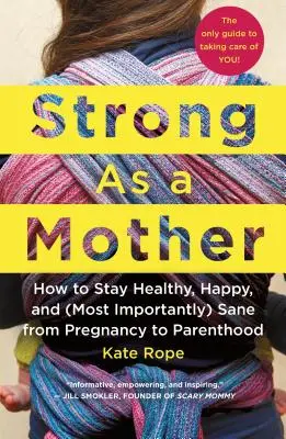 Fort comme une mère : Comment rester en bonne santé, heureux et (surtout) sain d'esprit de la grossesse à la parentalité : Le seul guide pour prendre soin de soi - Strong as a Mother: How to Stay Healthy, Happy, and (Most Importantly) Sane from Pregnancy to Parenthood: The Only Guide to Taking Care of