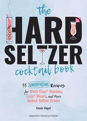 The Hard Seltzer Cocktail Book : 55 recettes non officielles pour les slushies White Claw(r), les mixers Truly(r) et d'autres boissons à base d'eau de Seltz. - The Hard Seltzer Cocktail Book: 55 Unofficial Recipes for White Claw(r) Slushies, Truly(r) Mixers, and More Spiked-Seltzer Drinks