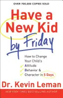 Ayez un nouvel enfant d'ici vendredi : Comment changer l'attitude, le comportement et le caractère de votre enfant en 5 jours - Have a New Kid by Friday: How to Change Your Child's Attitude, Behavior & Character in 5 Days