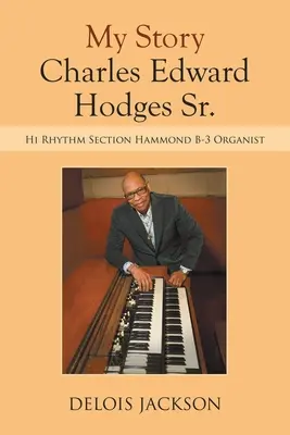 Mon histoire Charles Edward Hodges Sr : organiste de la section rythmique Hammond B-3 - My Story Charles Edward Hodges Sr.: Hi Rhythm Section Hammond B-3 Organist