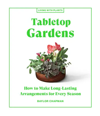 Jardins de table : comment créer des arrangements durables pour chaque saison - Tabletop Gardens: How to Make Long-Lasting Arrangements for Every Season