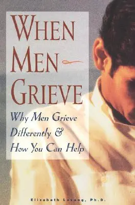 Quand les hommes font leur deuil : Pourquoi les hommes vivent un deuil différent et comment vous pouvez les aider - When Men Grieve: Why Men Grieve Differently and How You Can Help