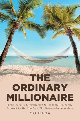 Le millionnaire ordinaire : De la pauvreté à l'immigration et à la liberté financière, inspiré par The Millionaire Next Door du Dr. - The Ordinary Millionaire: From Poverty to Immigrant to Financial Freedom, Inspired by Dr. Stanley's The Millionaire Next Door