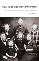 Comment se libérer de l'amertume : Et autres essais sur les relations chrétiennes - How to Be Free from Bitterness: And other essays on Christian relationships