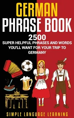 German Phrasebook : 2500 phrases et mots super utiles pour votre voyage en Allemagne - German Phrasebook: 2500 Super Helpful Phrases and Words You'll Want for Your Trip to Germany