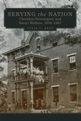 Servir la nation, volume 14 : Souveraineté et bien-être social des Cherokees, 1800-1907 - Serving the Nation, Volume 14: Cherokee Sovereignty and Social Welfare, 1800-1907