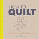 Comment faire du quilt : Techniques et projets pour le débutant complet - How to Quilt: Techniques and Projects for the Complete Beginner