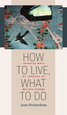 Comment vivre, que faire : Treize façons de voir Wallace Stevens - How to Live, What to Do: Thirteen Ways of Looking at Wallace Stevens