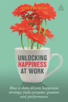 Déverrouiller le bonheur au travail : comment une stratégie de bonheur basée sur les données alimente l'objectif, la passion et la performance - Unlocking Happiness at Work: How a Data-Driven Happiness Strategy Fuels Purpose, Passion and Performance