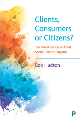 Clients, consommateurs ou citoyens&nbsp;? La privatisation des services sociaux pour adultes en Angleterre - Clients, Consumers or Citizens?: The Privatisation of Adult Social Care in England