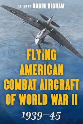 Les avions de combat américains de la Seconde Guerre mondiale : 1939-45, Volume 1, édition 2021 - Flying American Combat Aircraft of World War II: 1939-45, Volume 1, 2021 Edition