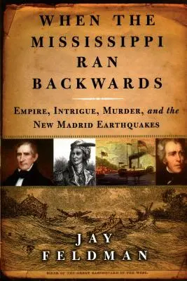 Quand le Mississippi coulait à l'envers : L'empire, l'intrigue, le meurtre et les tremblements de terre de New Madrid en 1811-12 - When the Mississippi Ran Backwards: Empire, Intrigue, Murder, and the New Madrid Earthquakes of 1811-12