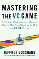 Mastering the VC Game : Un initié du capital-risque révèle comment passer de la création d'entreprise à l'introduction en bourse à votre convenance - Mastering the VC Game: A Venture Capital Insider Reveals How to Get from Start-Up to IPO on Your Terms