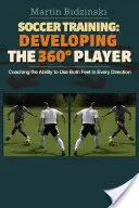 Entraînement au football : Développer le joueur à 360 degrés : Entraîner la capacité à utiliser les deux pieds dans toutes les directions - Soccer Training: Developing the 360 Degree Player: Coaching the Ability to Use Both Feet in Every Direction