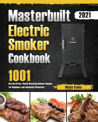 Masterbuilt Electric Smoker Cookbook 2021 : 1001-Day No-Stress, Mouth-Watering Smoker Recipes for Beginners and Advanced Pitmasters - Masterbuilt Electric Smoker Cookbook 2021: 1001-Day No-Stress, Mouth-Watering Smoker Recipes for Beginners and Advanced Pitmasters