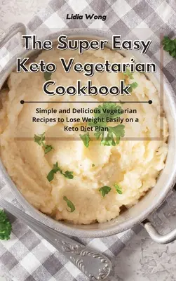 Le livre de cuisine végétarienne cétogène super facile : Recettes végétariennes simples et délicieuses pour perdre du poids facilement avec un régime cétogène - The Super Easy Keto Vegetarian Cookbook: Simple and Delicious Vegetarian Recipes to Lose Weight Easily on a Keto Diet Plan