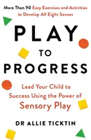 Jouer pour progresser - Menez votre enfant à la réussite en utilisant le pouvoir du jeu sensoriel - Play to Progress - Lead Your Child to Success Using the Power of Sensory Play