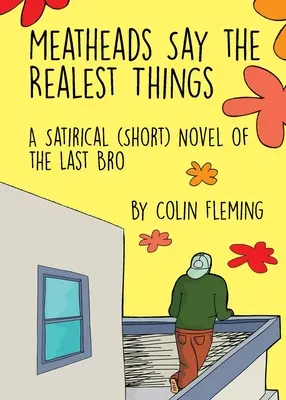 Les têtes de viande disent les choses les plus vraies : Un (court) roman satirique du dernier frère - Meatheads Say the Realest Things: A Satirical (Short) Novel of the Last Bro