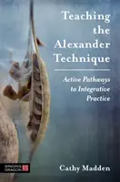 Enseigner la technique Alexander : Les voies actives de la pratique intégrative - Teaching the Alexander Technique: Active Pathways to Integrative Practice